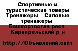 Спортивные и туристические товары Тренажеры - Силовые тренажеры. Башкортостан респ.,Караидельский р-н